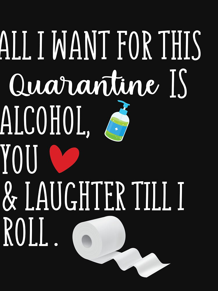 All I Want in This Quarantine is Alcohol You And Laughter Till I Roll by Merch By ika