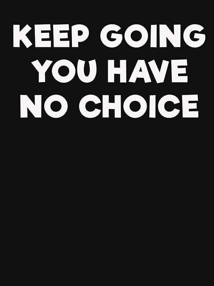 KEEP GOING YOU HAVE NO CHOICE by mrdindustrial