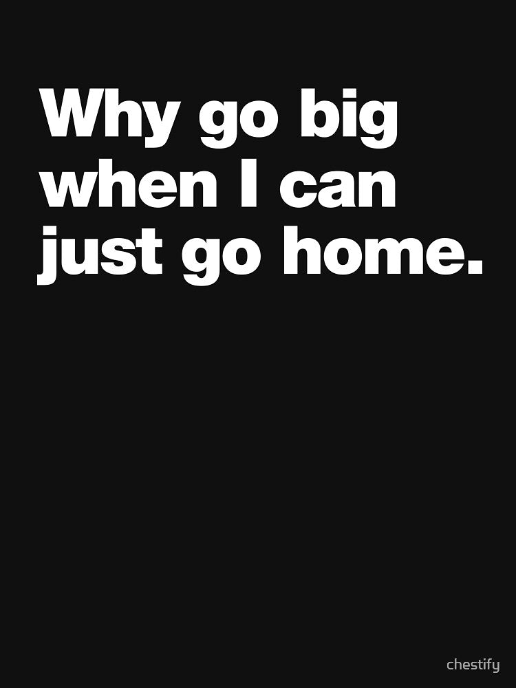 Why go big when I can just go home. by chestify