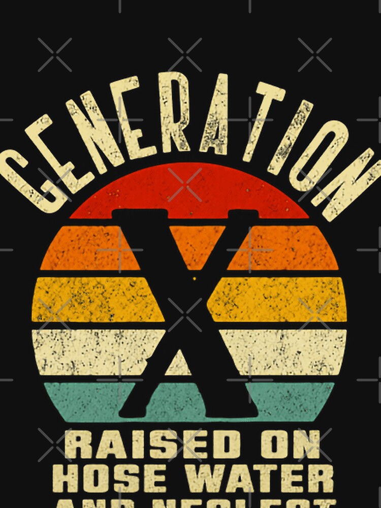 Generation X Raised On Hose Water And Neglect GenX Xer Funny Sarcastic by HumansStuck12
