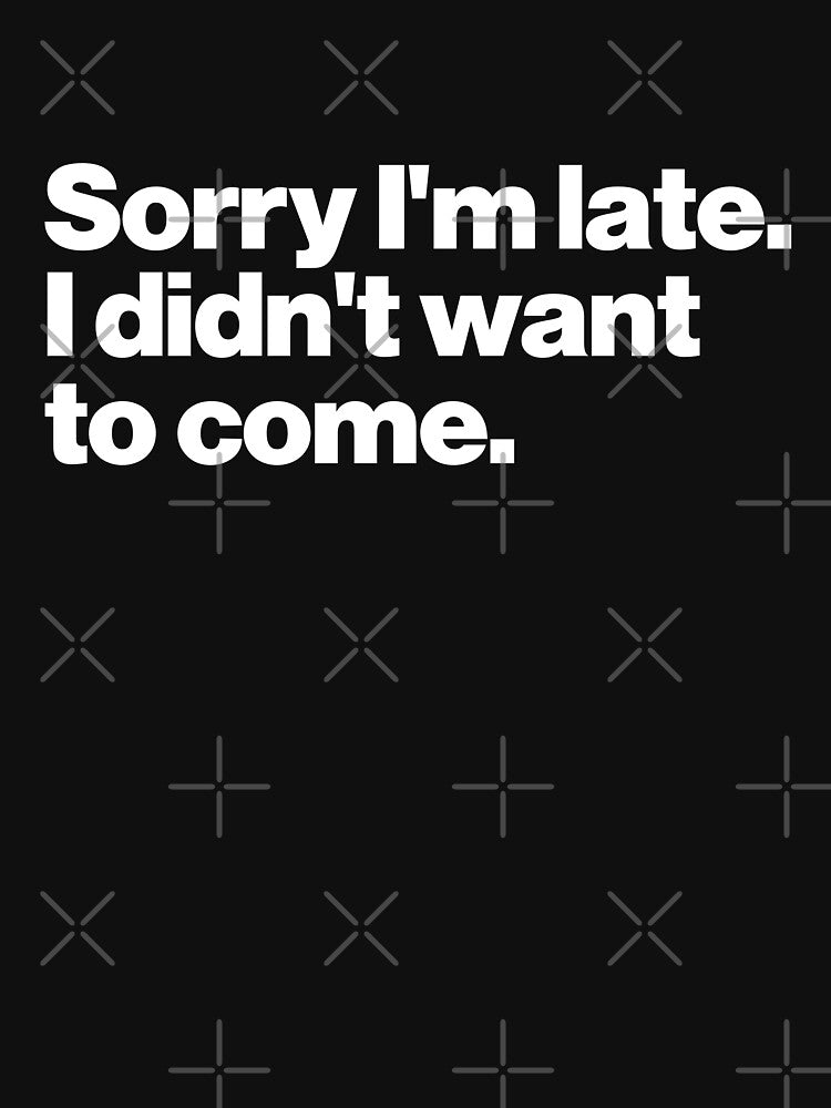 Sorry I'm late. I didn't want to come. by ideograma