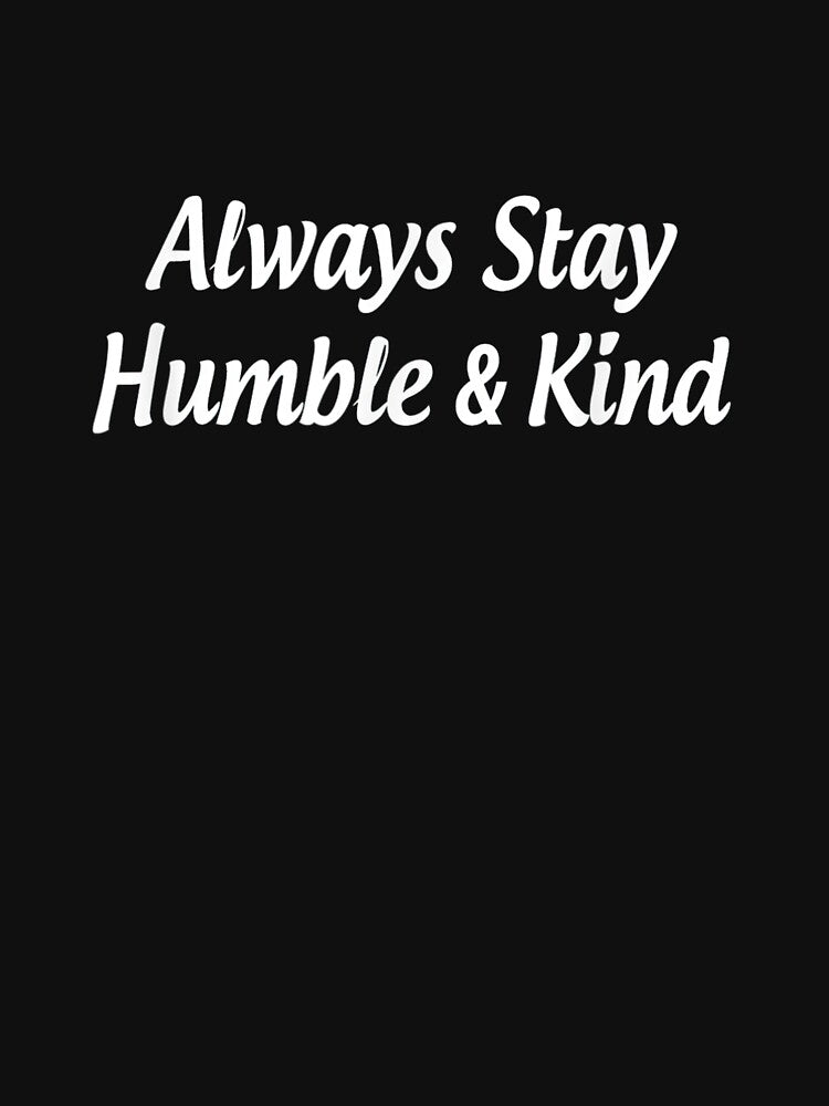 Always Stay Humble And Kind always stay humble and kind, always stay humble kind by ryanpensyp