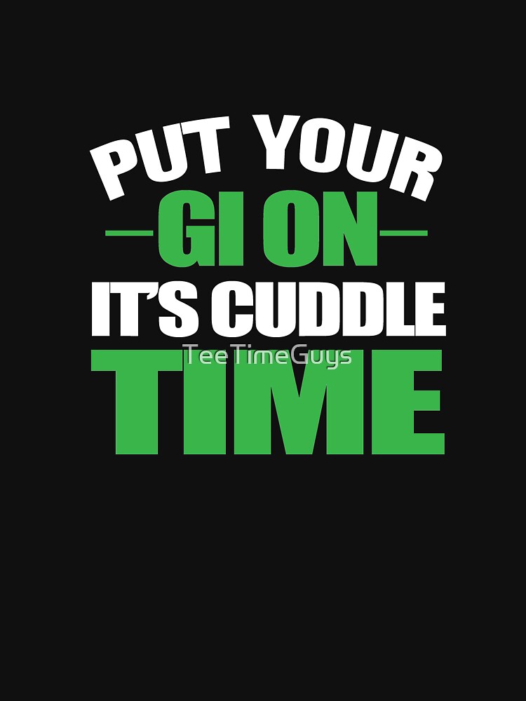 Put Your Gi On It's Cuddle Time by TeeTimeGuys