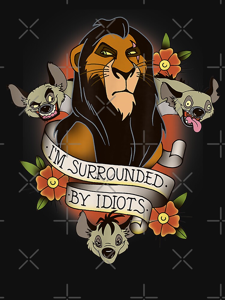 Lion King Scar and Hyenas I39;m Surrounded By Idiots T-Shirt by DennlerOrlantha