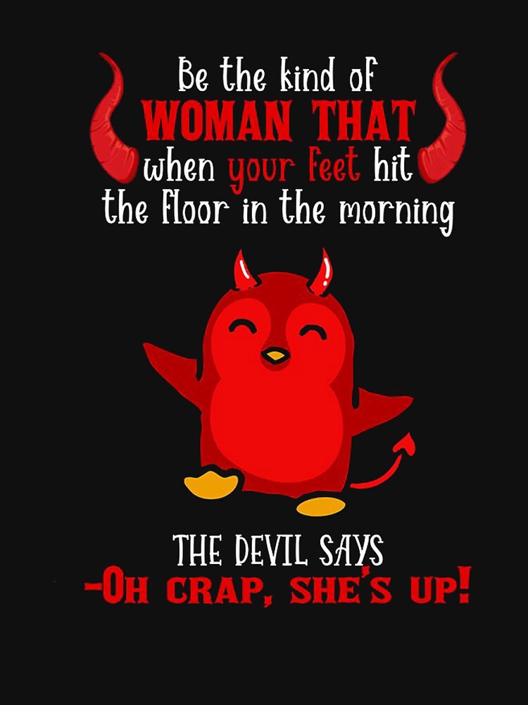 Be The Kind Of Woman That When Your Feet Hit The Floor In The Morning The Devil Says Oh Crap She's Up by Madge-Simon-859