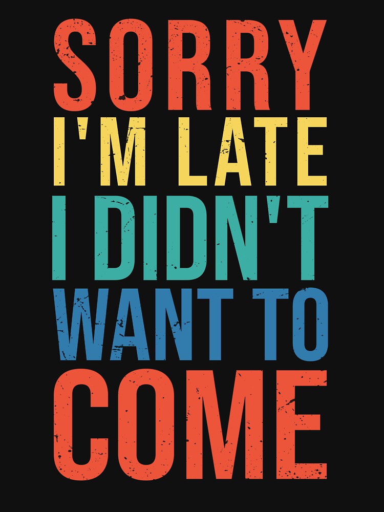 Sorry I'm Late I didn't Want To Come by JJabagat