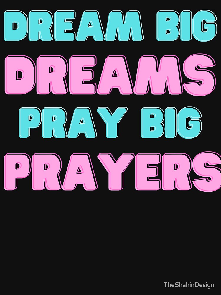 Dream Big Dreams Pray Big Prayers (Third Edition) by TheShahinDesign