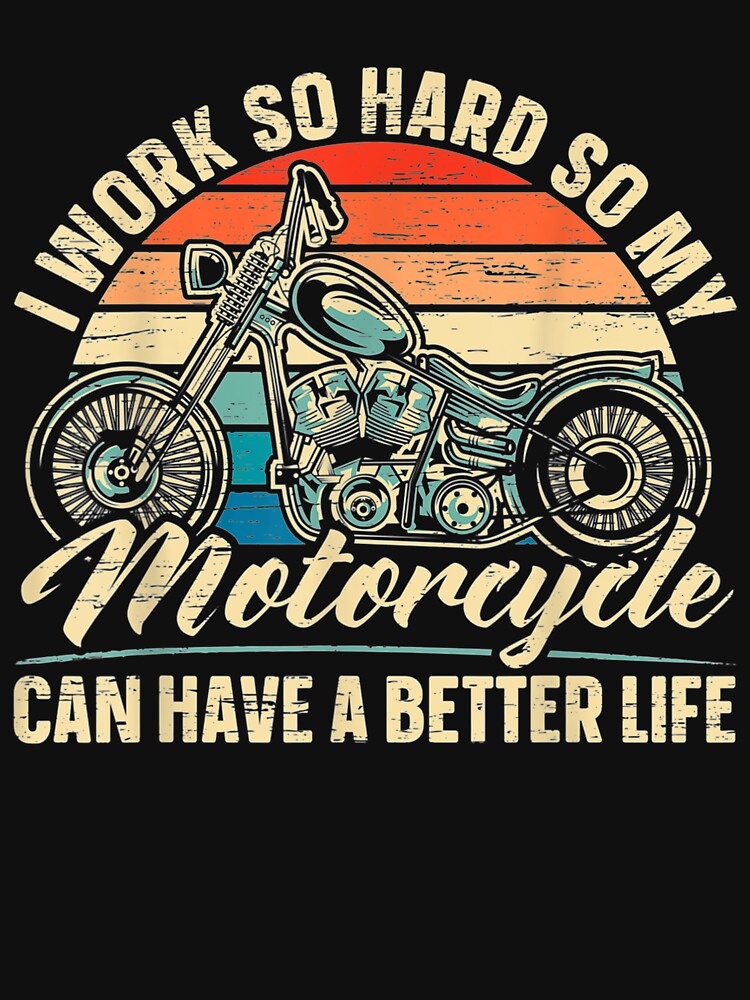 Mens I Work So Hard So My Motorcycle Can Have A Better Life Biker by maizreo