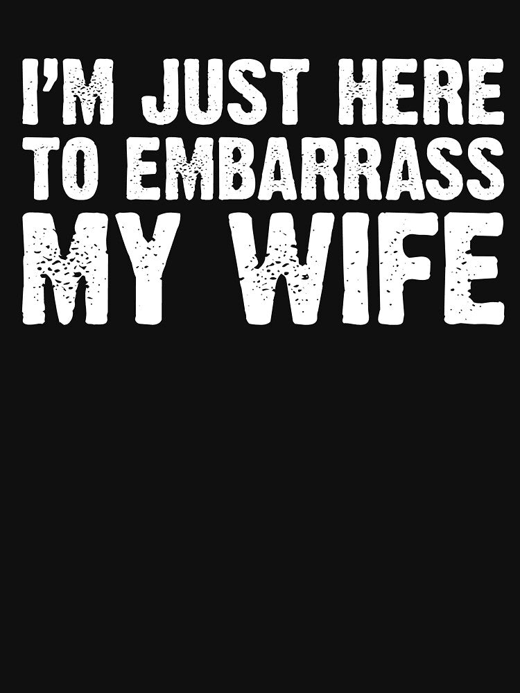 I'm Just Here To Embarrass My Wife Funny Husband Saying by saifuddin shifat