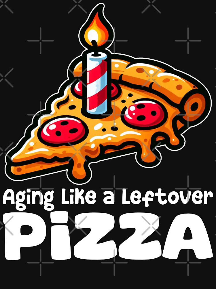 AGING LIKE A LEFTOVER PIZZA - BIRTHDAY GIFT by KEF Custom