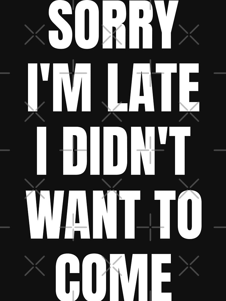 Sorry I'm Late I Didn't Want to Come Shirt by teshirtdesigner