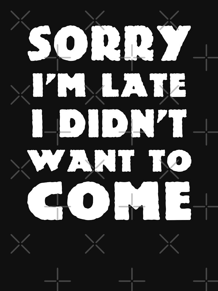 Sorry I'm Late I Didn't Want to Come by f2error