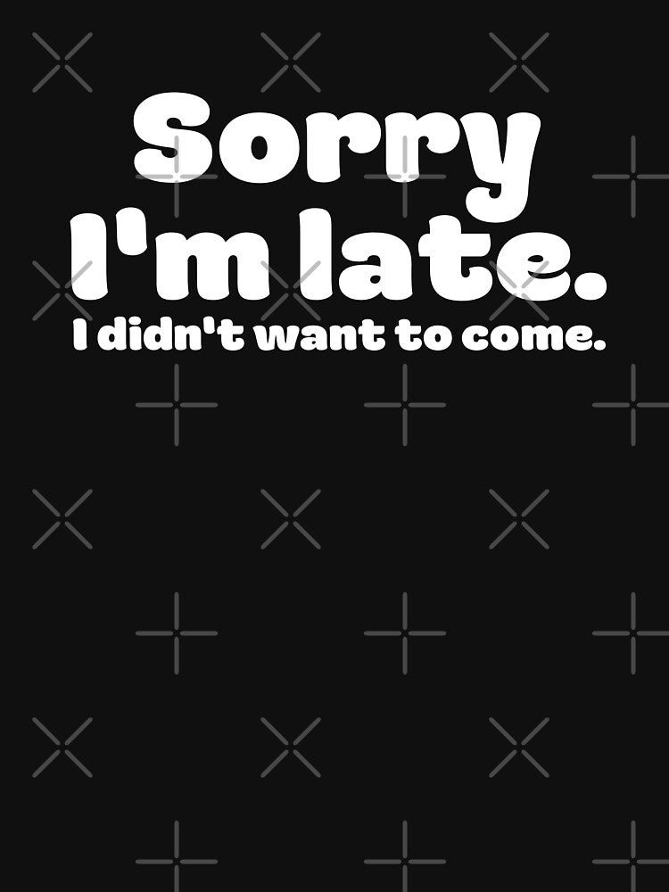Sorry I'm late. I didn't want to come. by Sadil