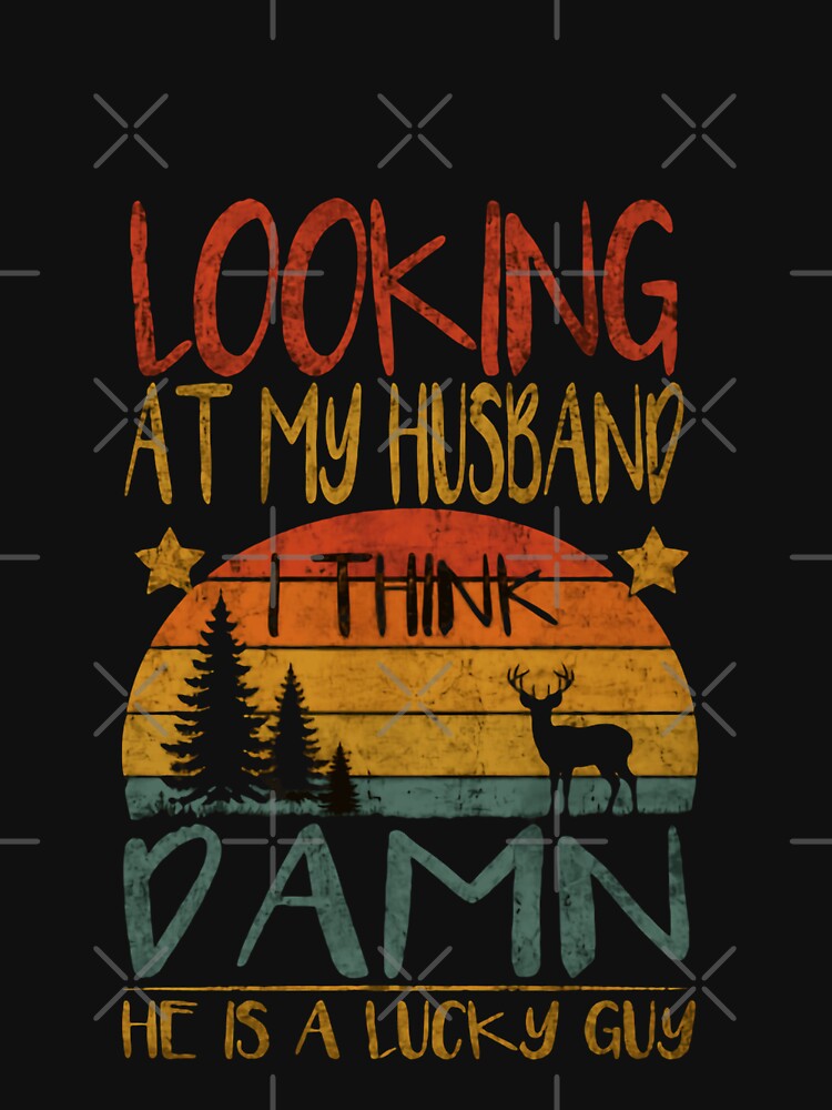 Looking At My Husband I Think Damn He Is A Lucky Guy Hunter Wife Outdoorsman Funny by JonesFlora2025