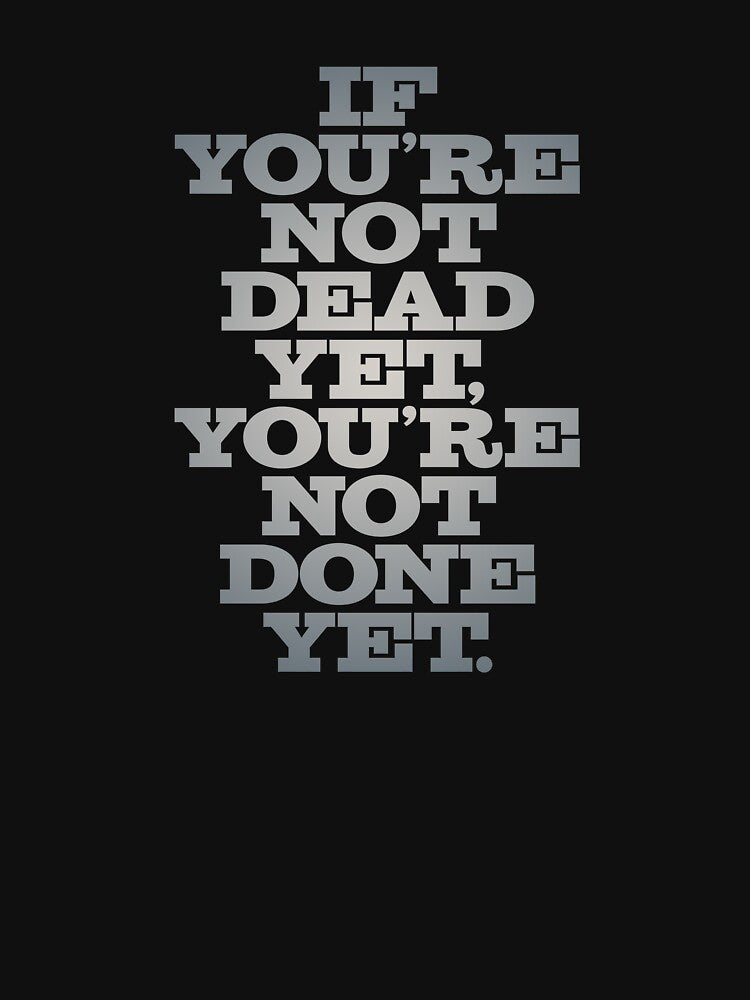 If you're not dead yet, you're not done yet. v.5 by x1brett