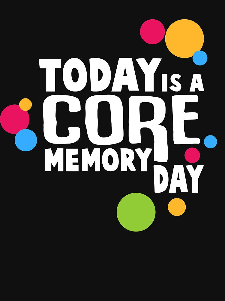 Today Is A Core Memory Day by duffieldatkaro