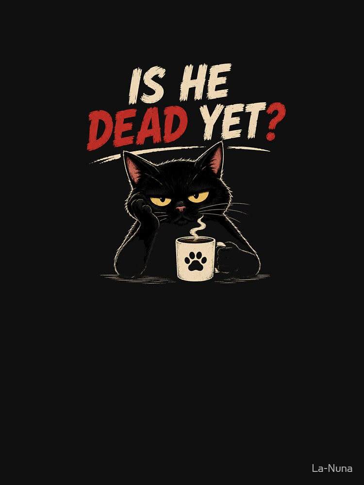 Is He Dead Yet Cat – Funny Sarcastic Cat Coffee Shirt by La-Nuna