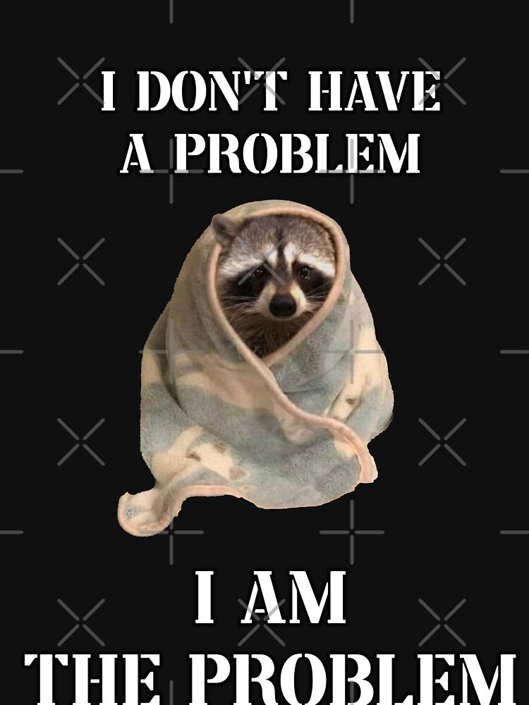 i dont have a problem i am the problem raccoon meme by InMyMentalEra