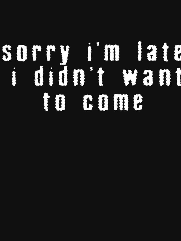 Sorry I'm Late I Didn't Want to Come Funny Sarcastic Quote by eonvisuals