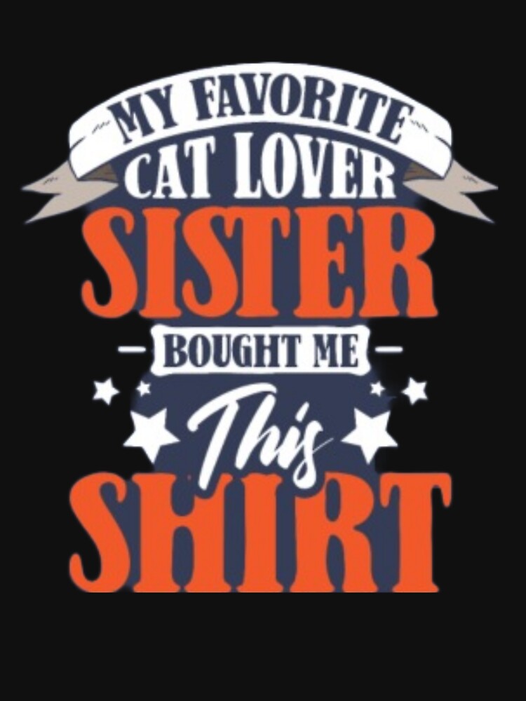 My favorite cat sister bought me this shirt by mandover