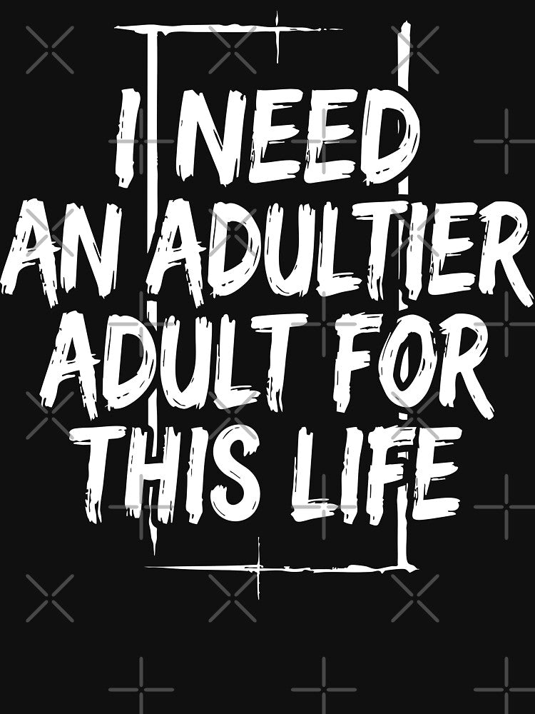 I Need an Adultier Adult for This Life Funny Quote by XYZ LAB by Jesuperman