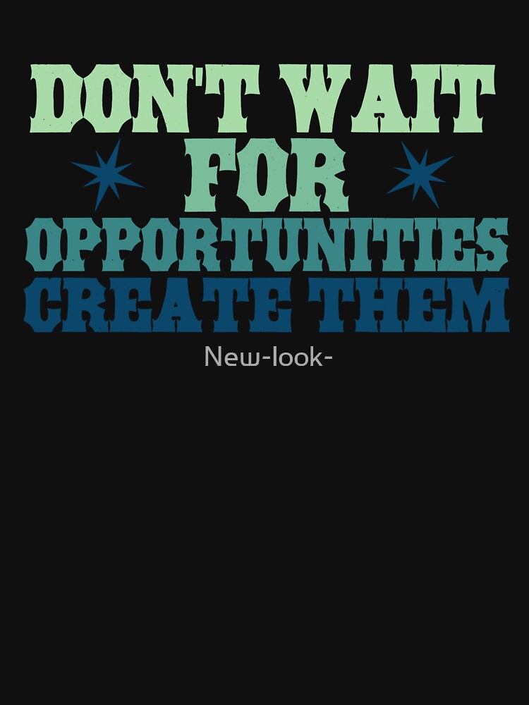 Don't wait for opportunities, create them by New-look-