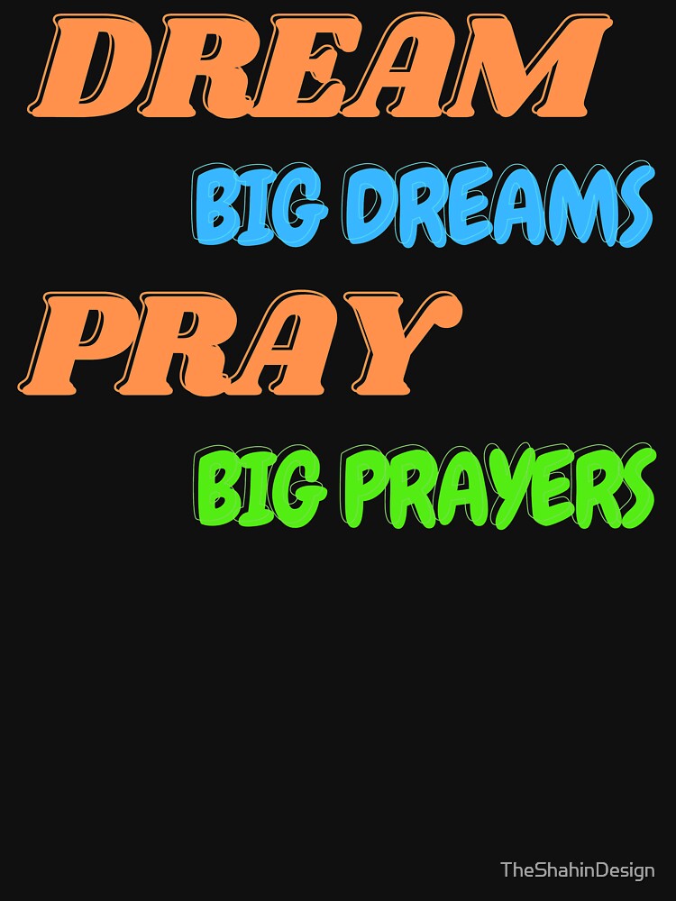 Dream Big Dreams Pray Big Prayers (First Edition) by TheShahinDesign