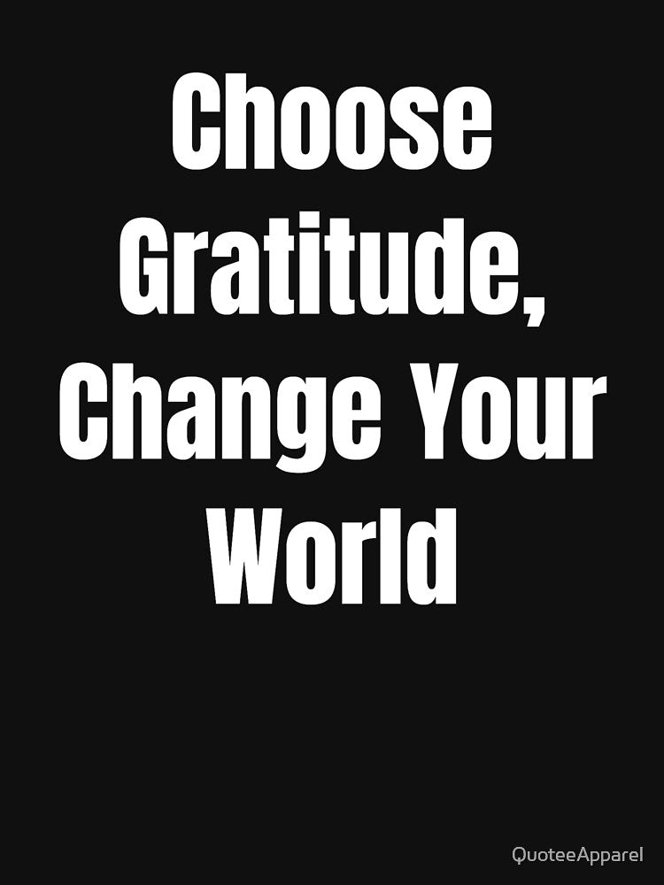 Choose Gratitude, Change Your World (White Text) by QuoteeApparel
