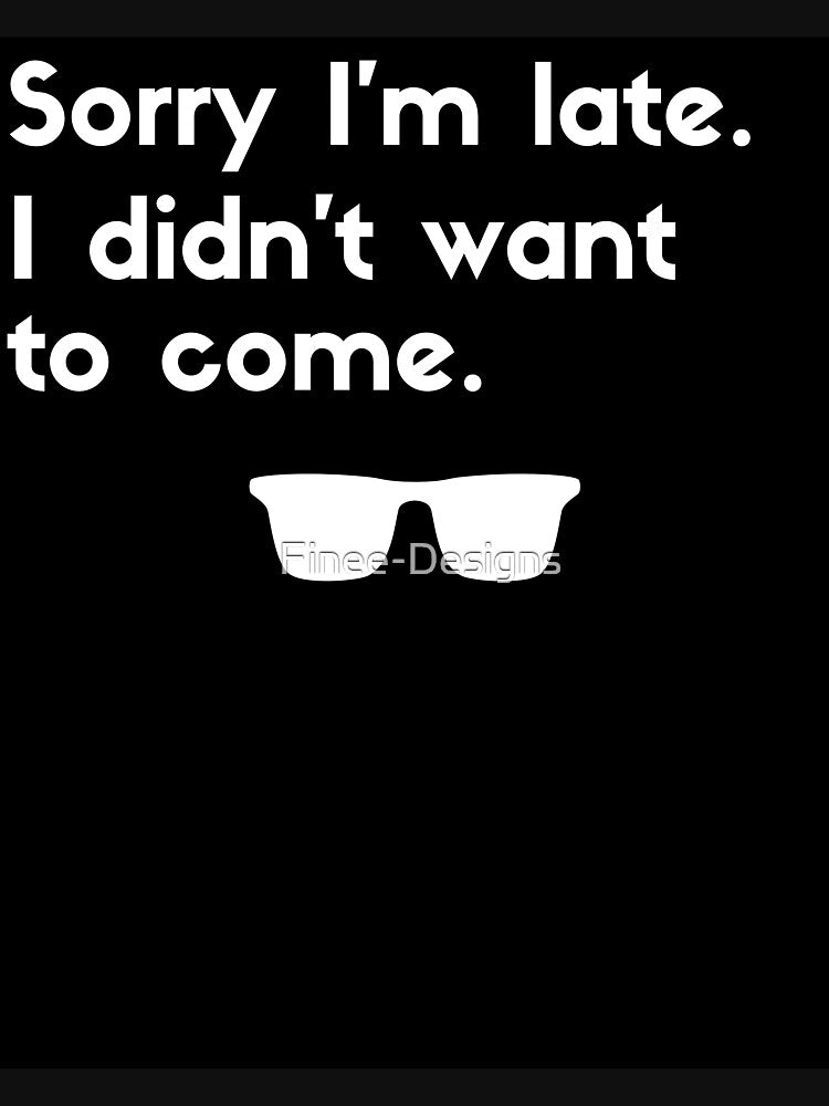 Sorry I'm Late I didn't Want To Come by Finee-Designs