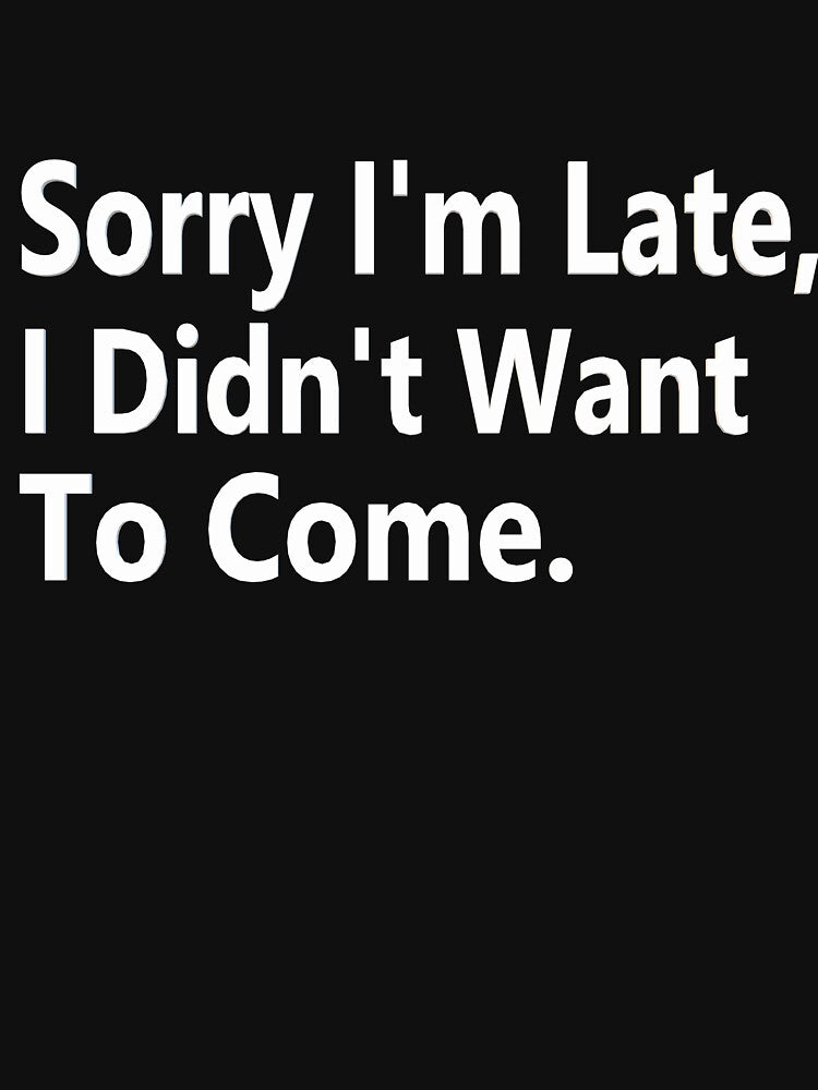 Sorry I'm late, I didn't want to come Sarcastic Funny by Georgiodaccache