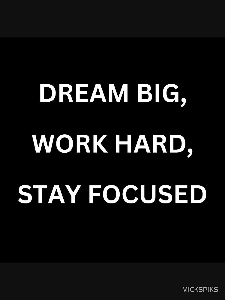 Dream Big, Work hard, Stay Focused, T-Shirt. by MICKSPIKS