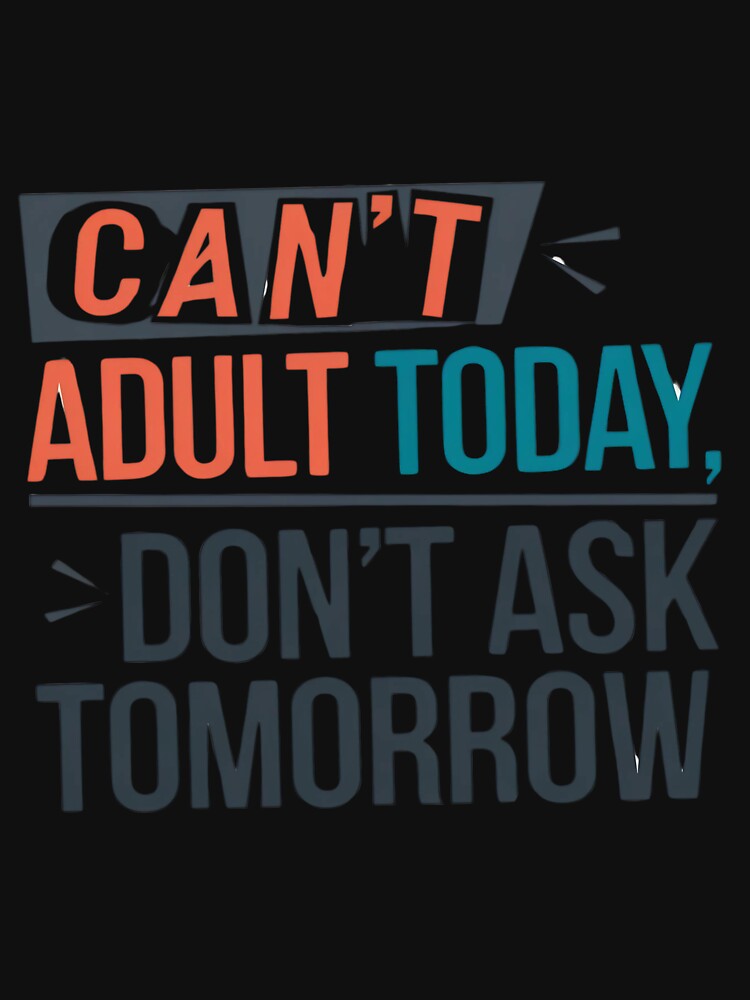 Can’t Adult Today, Don’t Ask Tomorrow" – Funny Text-Only T-Shirt | 2024 Relatable Design by T010