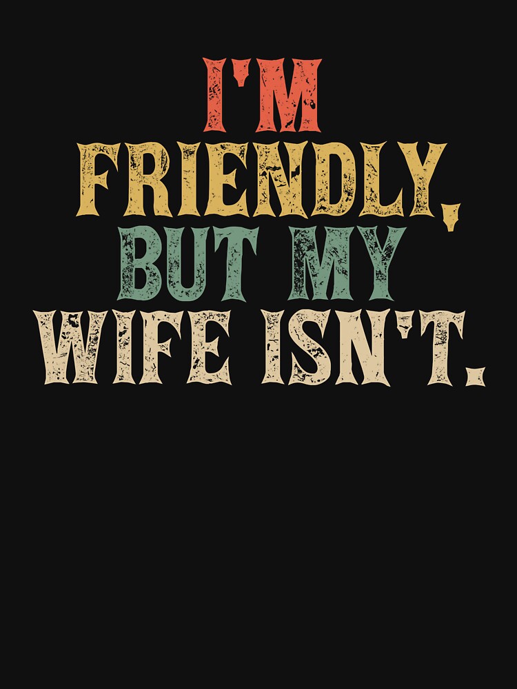 Funny I'm Friendly But My Wife Isn't - Funny Husband by BFrymireP4