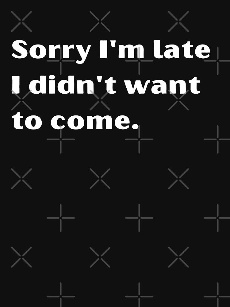 Sorry I'm late I didn't want to come funny by Arlooz Tees