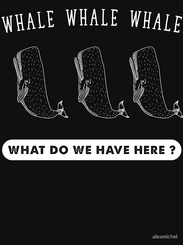 Whale Whale Whale What Do we have here ? by Captain Mood
