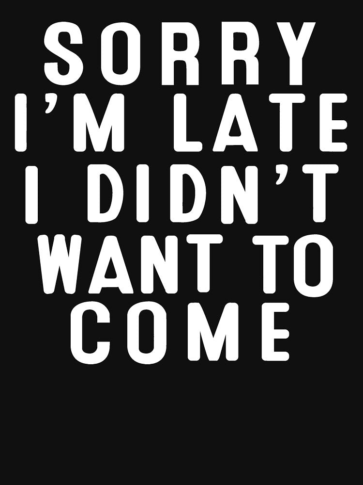 Sorry I'm late. I Didn't Want To Come by clickmostro