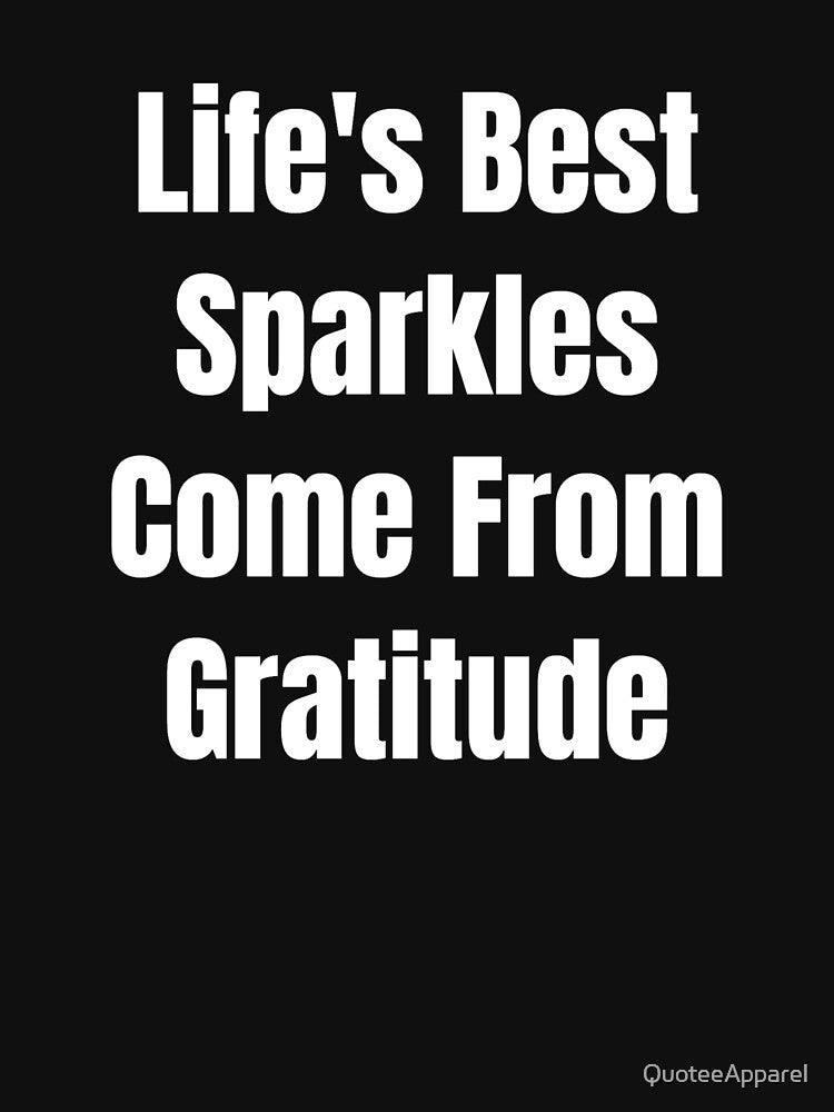 Life's Best Sparkles Come From Gratitude (White Text) by QuoteeApparel