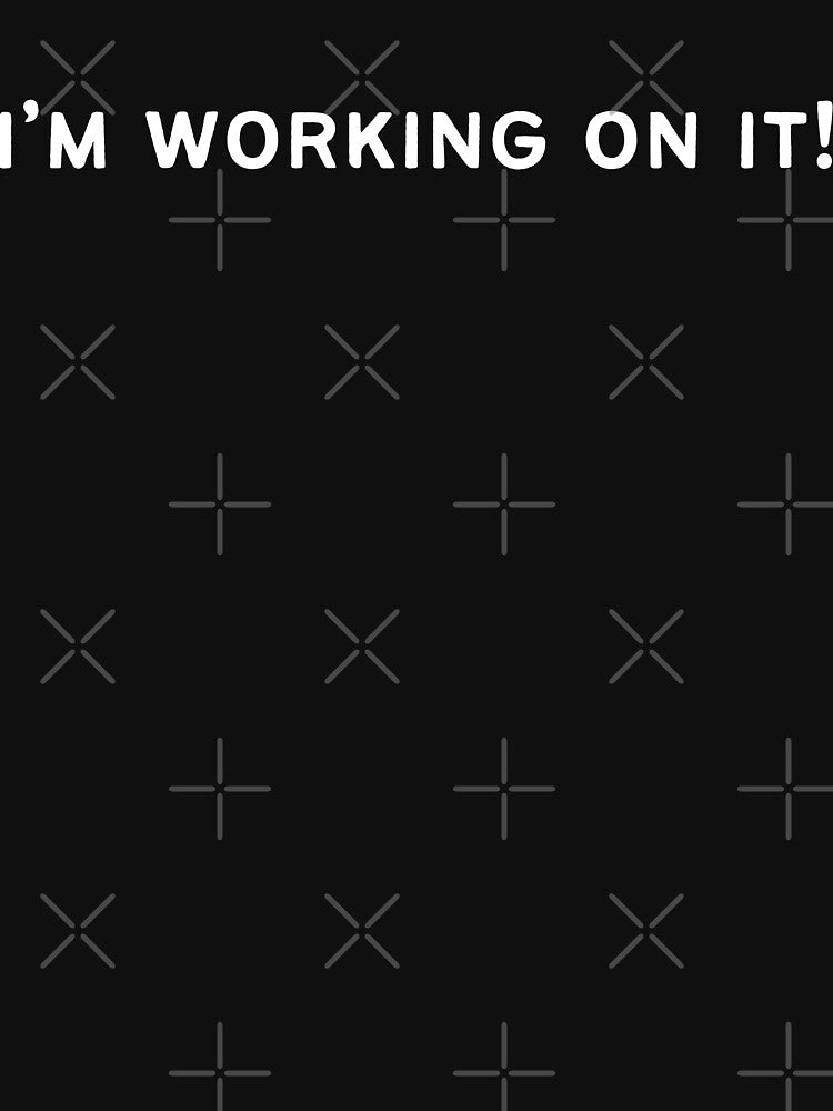 I'M WORKING ON IT! (white font) by CasualChaos735
