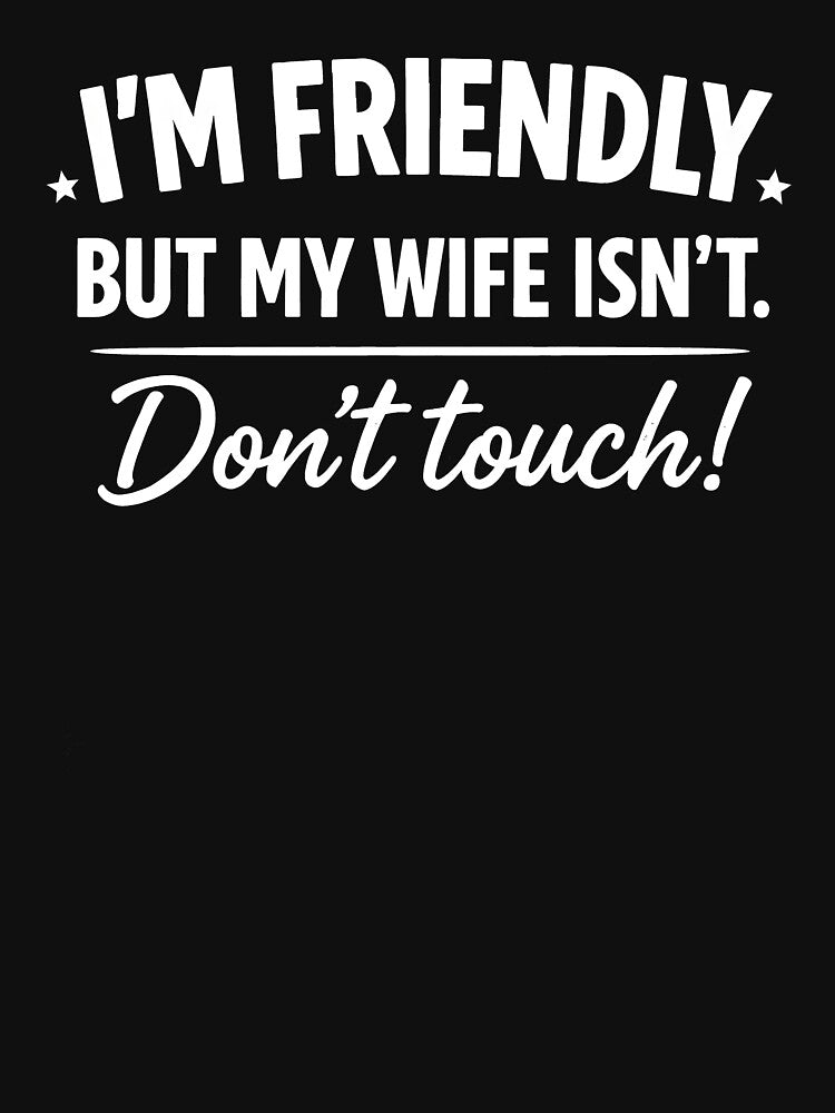 I'm Friendly But My Wife Isn't Don't Touch by JODYSMORGAN