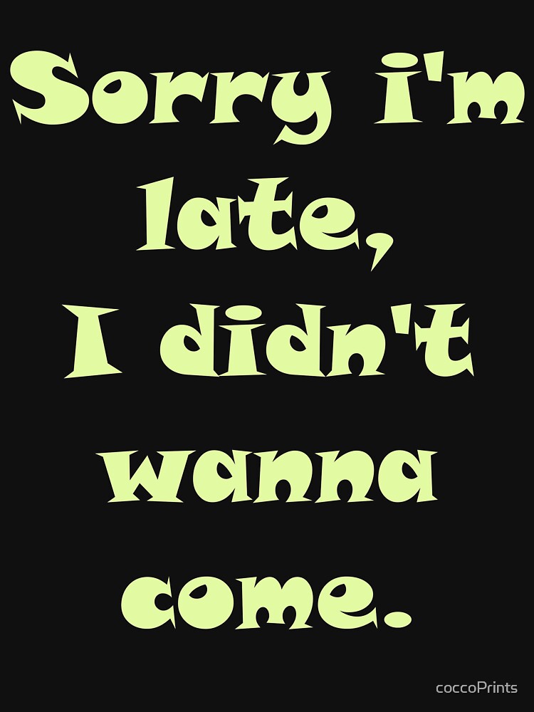Sorry I'm Late I didn't Want To Come Essential T-Shirt by coccoPrints
