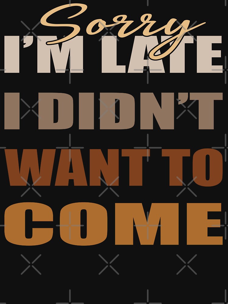 Sorry I'm late I didn't want to come - t-shirt design - Sticker Redbubble by bluehatgraphics