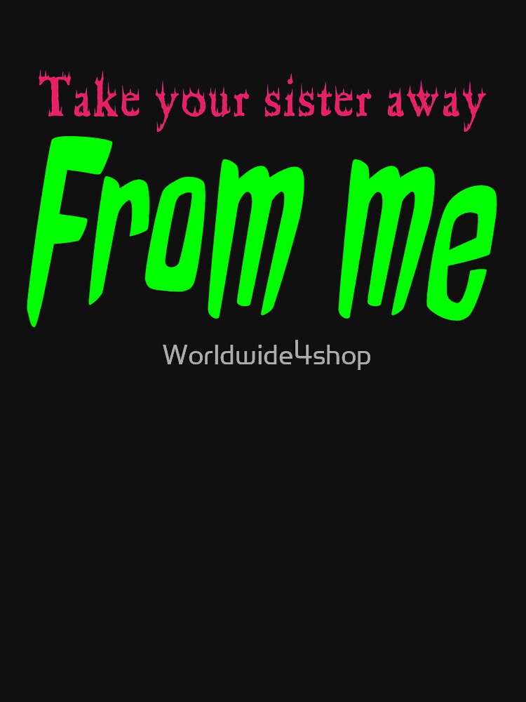Take your sister away from me by Worldwide4shop
