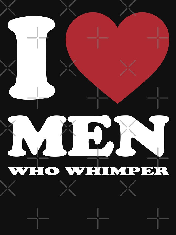 I LOVE MEN WHO WHIMPER. WHITE by Rejiboustarts