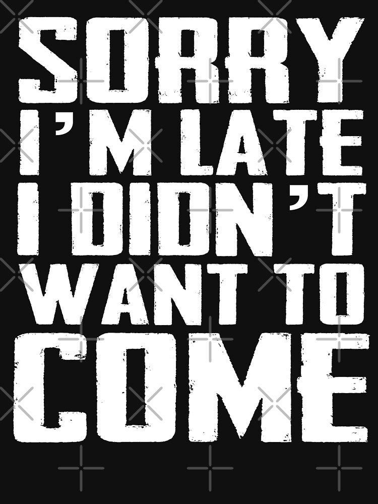 Sorry I'm Late I Didn't Want To Come by TheFlying6