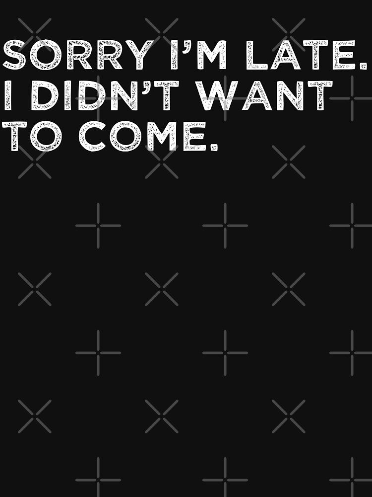 I'm Sorry I'm Late I Didn't Want To Come Funny Sarcastic Saying by faithinkindness