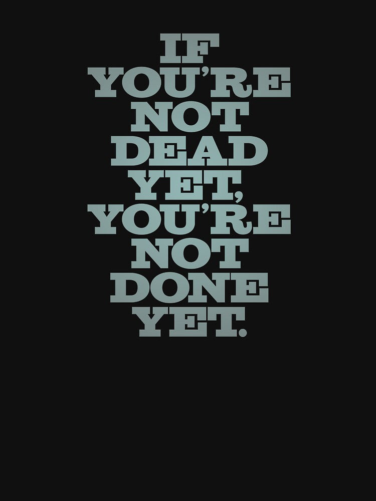 If you're not dead yet, you're not done yet. v.2 by x1brett