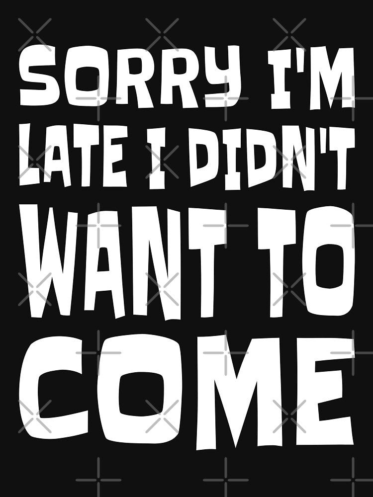 Sorry I'm Late I Didn't Want To Come by Alpha555