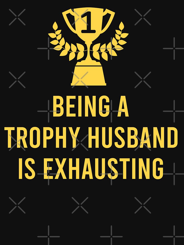 Being A Trophy Husband Is Exhausting by teeperfect