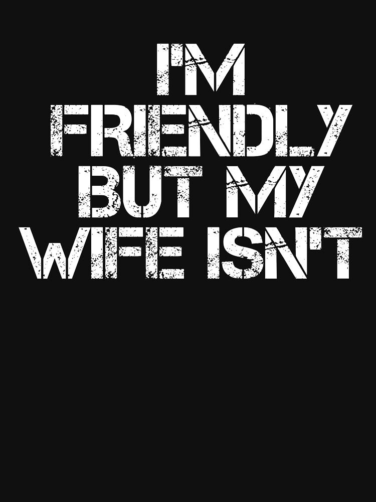 Funny I'm Friendly But My Wife Isn't - Funny Husband by SatyakiMandal3D