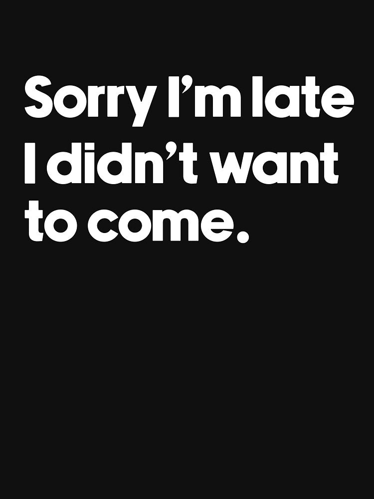 sorry i'm late i didn't want to come. by designing01Ar3